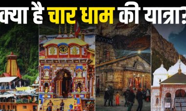 क्या है चार धाम की यात्रा? जानें इसके महत्व