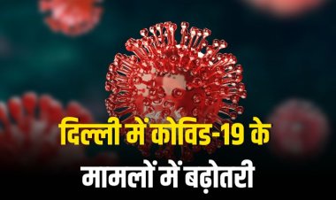 दिल्ली में कोविड-19 मामलों में बढ़ोतरी