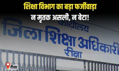 रीवा में शिक्षा विभाग का बड़ा फर्जीवाड़ा, न मृतक असली, न बेटा उसका, फिर भी मिल गई अनुकंपा नियुक्ति