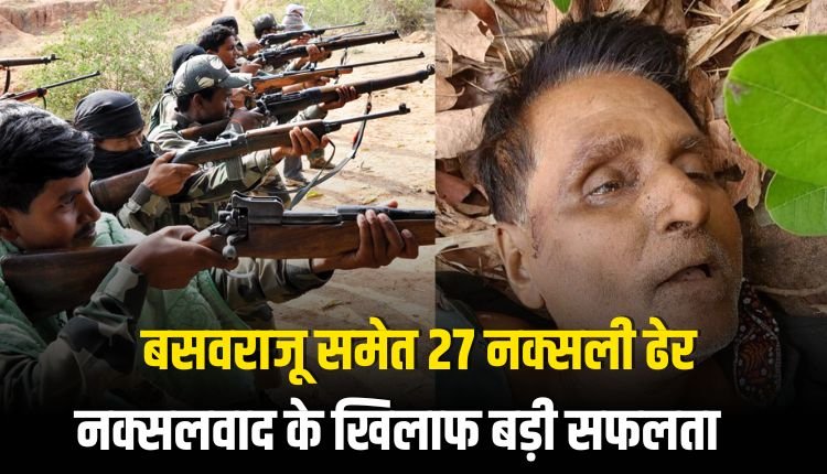 अबूझमाड़ मुठभेड़: 1.5 करोड़ के इनामी बसवराजू समेत 27 नक्सली ढेर