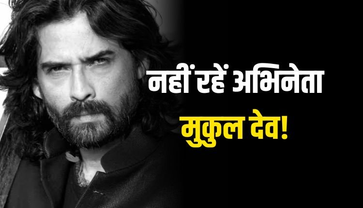 अभिनेता मुकुल देव का निधन, 54 साल की उम्र में कहा अलविदा