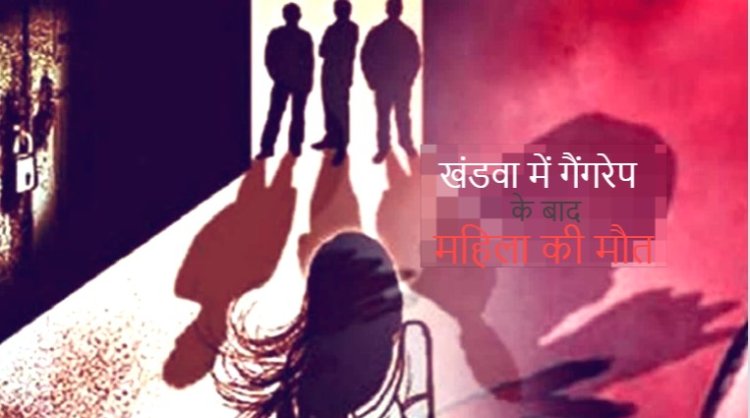 Gang Rape News : खंडवा में गैंगरेप के बाद महिला की मौत, जिला अस्पताल में पोस्टमार्टम