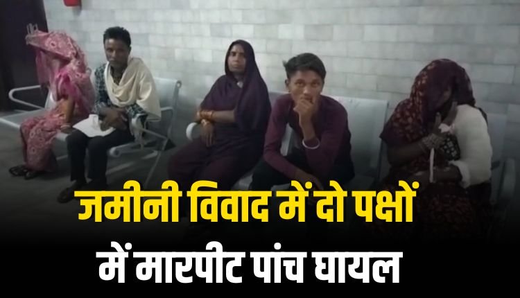 जमीनी विवाद में दो पक्षों में मारपीट, पांच घायल