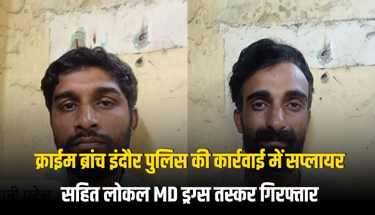 क्राईम ब्रांच इंदौर पुलिस की कार्रवाई में रतलाम का सप्लायर सहित लोकल MD ड्रग्स तस्कर गिरफ्तार।