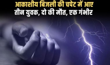 आकाशीय बिजली की चपेट में आए तीन युवक, दो की मौके पर मौत, एक गंभीर