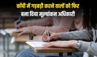 कॉपी में गड़बड़ी करने वालों को फिर बना दिया गया मूल्यांकन अधिकारी