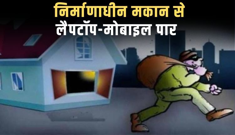 निर्माणाधीन मकान से लैपटॉप-मोबाइल पार