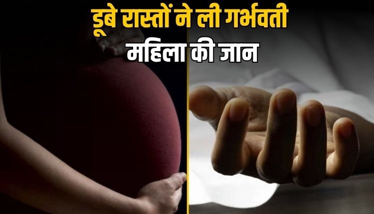 बाढ़ में फंसा रहा वाहन, समय पर नहीं मिली मदद,अस्पताल पहुंचने से पहले गर्भवती महिला की दर्दनाक मौत