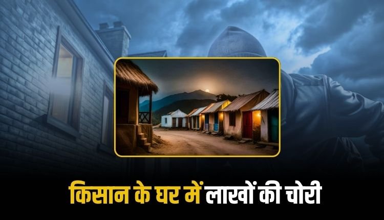 दिनदहाड़े किसान के सूने आवास चोरों ने बोला धावा, नकदी और जेवरात समेत लाखों लेकर हुए रफूचक्कर