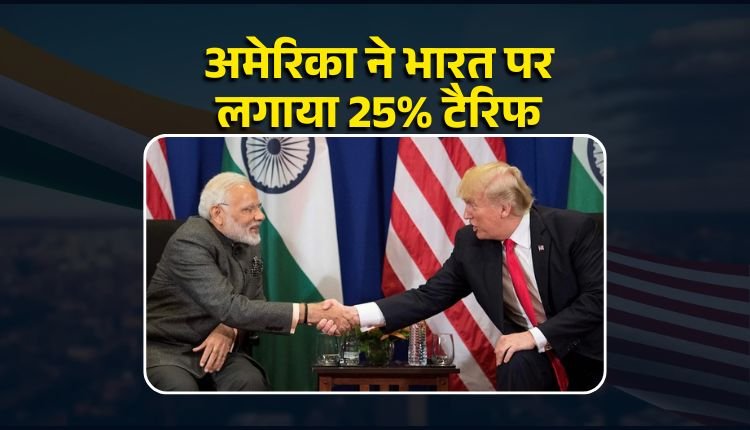 Trump ने भारत पर लगाया 25% टैरिफ: 1 अगस्त से होगा लागू, ट्रम्प बोले- जुर्माना भी वसूलेंगे