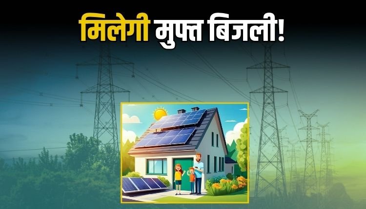 PM सूर्य घर योजना से मिलेगा मुफ्त बिजली का लाभ, पर्यावरण भी होगा संरक्षित