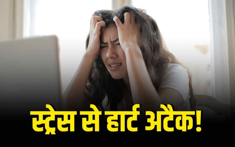 स्ट्रेस बढ़ा सकता है हार्ट अटैक और स्ट्रोक का खतरा
