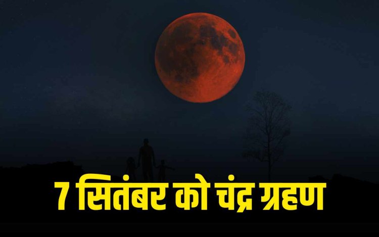 साल का आखिरी चंद्र ग्रहण 7 सितंबर को, जानें किस राशि पर पड़ेगा असर