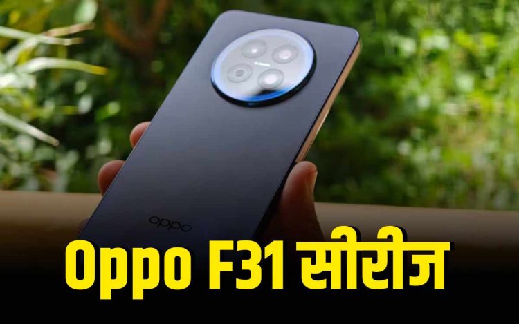 लॉन्च हुई Oppo F31 सीरीज, जानें फीचर्स और कीमत