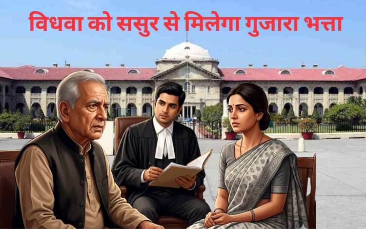 विधवा को ससुर से मिलेगा गुजारा भत्ता, जानिए हाई कोर्ट का अहम फैसला और शर्तें