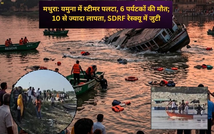 मथुरा: यमुना में स्टीमर पलटा, 10 पर्यटकों की मौत; 10 से ज्यादा लापता, SDRF रेस्क्यू में जुटी
