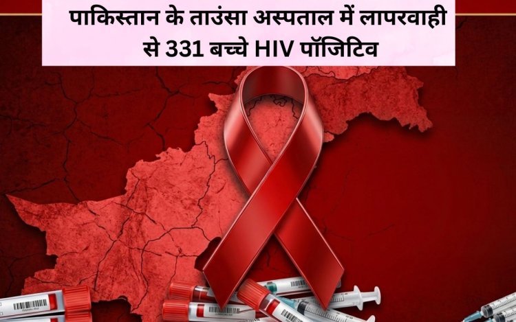 पाकिस्तान के ताउंसा अस्पताल में लापरवाही से 331 बच्चे HIV पॉजिटिव