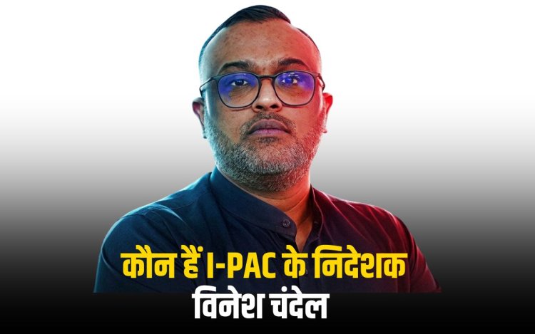 कौन हैं I-PAC के निदेशक विनेश चंदेल 