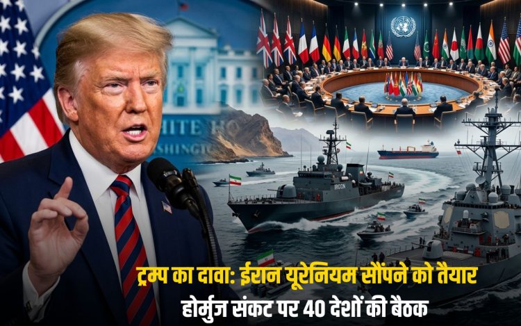 ट्रम्प का दावा: ईरान यूरेनियम सौंपने को तैयार, होर्मुज संकट पर 40 देशों की बैठक