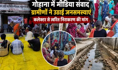 गोहाना में मीडिया संवाद के दौरान ग्रामीणों ने उठाईं जनसमस्याएं, कलेक्टर से कार्रवाई की अपील