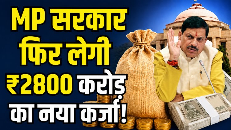 2800 करोड़ का कर्ज  फिर लेगी MP सरकार