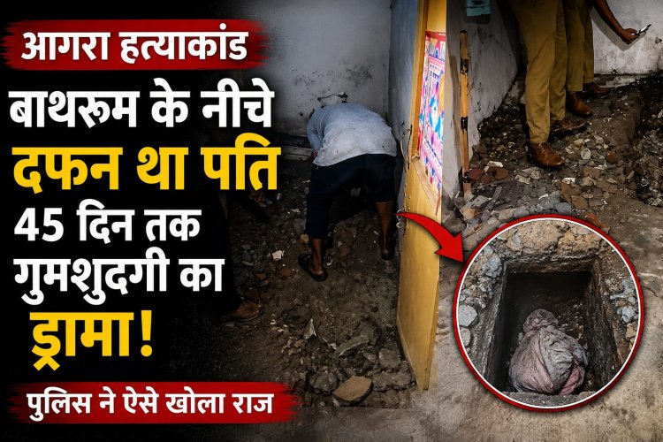 आगरा में पत्नी ने पति की हत्या कर बाथरूम में दफनाया? 45 दिन बाद खुला पूरा मामला