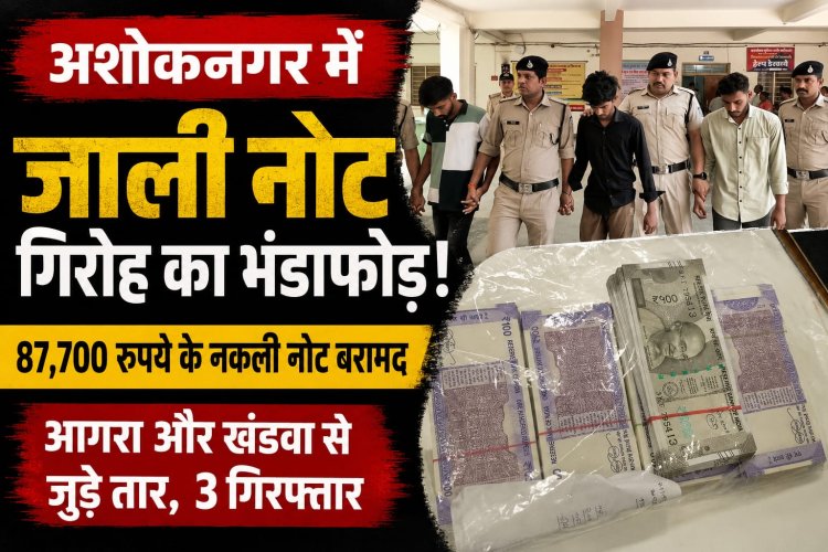 अशोकनगर में जाली नोट गिरोह का खुलासा, 87,700 रुपये के नकली नोट बरामद