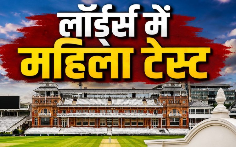 लॉर्ड्स में पहली बार खेला जा रहा महिला टेस्ट, कभी खिलाड़ियों के लिए अलग टॉयलेट तक नहीं था, देखिए पूरी कहानी