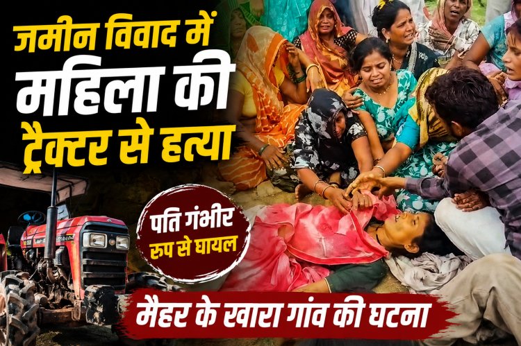 जमीन विवाद में महिला की ट्रैक्टर से कुचलकर हत्या, पति गंभीर घायल