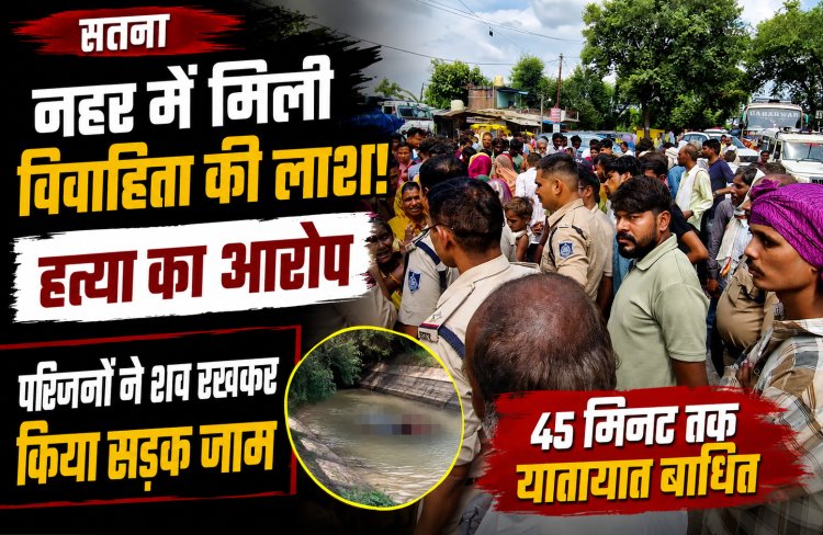 Satna में इलाज के लिए निकली विवाहिता की नहर में मिली लाश, हत्या के आरोप पर परिजनों ने किया चक्काजाम