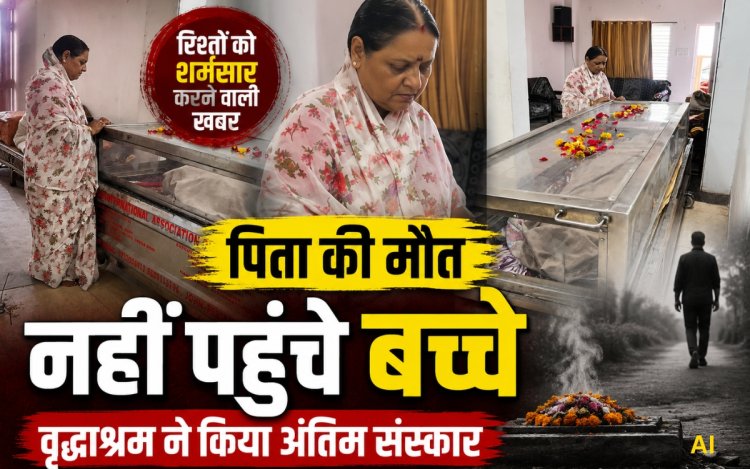 70 साल के पिता की मौत पर भी नहीं पहुंचे बच्चे, बोले- आप ही अंतिम संस्कार करवा दीजिए