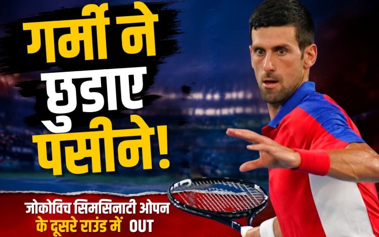 जोकोविच गर्मी में पड़े सुस्त! सिनसिनाटी ओपन के दूसरे राउंड में उलटफेर का शिकार
