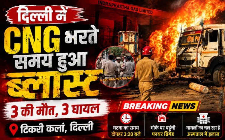 दिल्ली में CNG भरते समय ट्रक के गैस सिलेंडर में ब्लास्ट, 3 की मौत, 3 गंभीर घायल