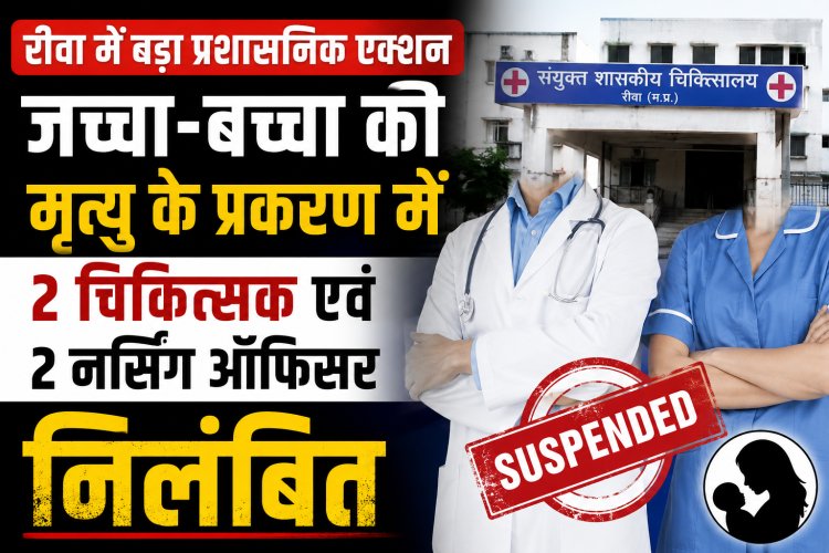रीवा में जच्चा-बच्चा की मृत्यु के प्रकरण में दो चिकित्सक एवं दो नर्सिंग ऑफिसर निलंबित