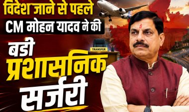 पब्लिकवाणी की खबर का बड़ा असर: विदेश जाने से पहले CM डॉ. मोहन यादव ने की बड़ी प्रशासनिक सर्जरी