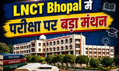 LNCT Bhopal में परीक्षा पर बड़ा मंथन, भारतीय ज्ञान परंपरा से जुड़ेगा मूल्यांकन