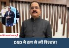 डिप्टी CM के OSD पर 1 करोड़ लेने का आरोप : ठगी का आरोपी बोला - 50 लाख नकद और 50 लाख किये ट्रांसफर