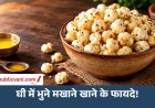 Roasted Makhana : घी में भुने मखाने कितने फायदेमंद? जानें खाने का सही तरीका
