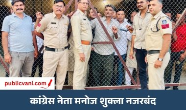 अमित शाह के दौरे से पहले कांग्रेस नेता मनोज शुक्ला नजरबंद: प्रशासन की कार्रवाई पर उठाए सवाल