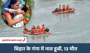 बिहार के वैशाली में गंगा में नाव डूबी, 13 लोगों की मौत  मरने वालों में एक ही परिवार की 7 बच्चियां