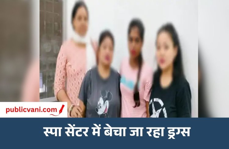 स्पा सेंटर की आड़ में ड्रग्स का कारोबार : ग्राहक बनकर पहुंची पुलिस,15 ग्राम ड्रग के साथ 3 युवतियां गिरफ्तार