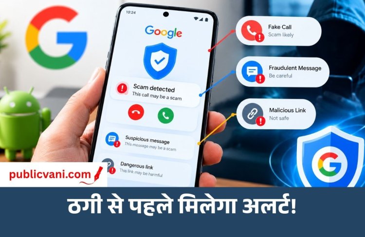 Google Anti-Scam Feature : अब ऑनलाइन ठगी से बचाएगा Android, फर्जी कॉल और लिंक पर मिलेगा अलर्ट