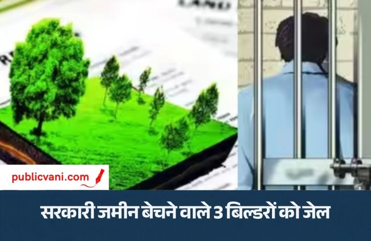 सरकारी जमीन बेचने वाले: राजधानी के तीन बिल्डरों को जेल